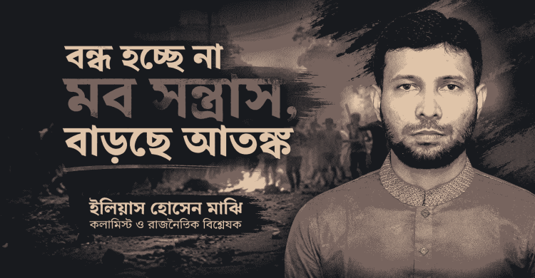 বন্ধ হচ্ছে না মব সন্ত্রাস, বাড়ছে আতঙ্ক: ইলিয়াস হোসেন মাঝি