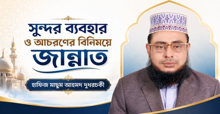 সুন্দর ব্যবহার ও আচরণের বিনিময়ে জান্নাত: হাফিজ মাছুম আহমদ দুধরচকী